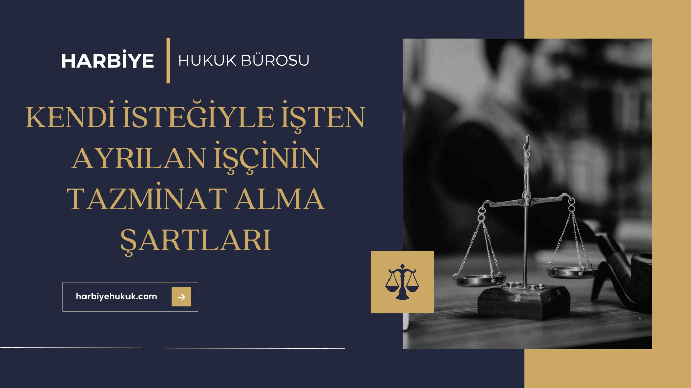 KENDİ İSTEĞİYLE İŞTEN AYRILAN İŞÇİNİN TAZMİNAT ALMA ŞARTLARI KENDİ İSTEĞİYLE İŞTEN AYRILAN İŞÇİNİN TAZMİNAT ALMA ŞARTLARI