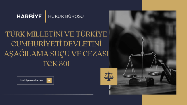 TÜRK MİLLETİNİ VE TÜRKİYE CUMHURİYETİ DEVLETİNİ AŞAĞILAMA SUÇU VE CEZASI TCK 301