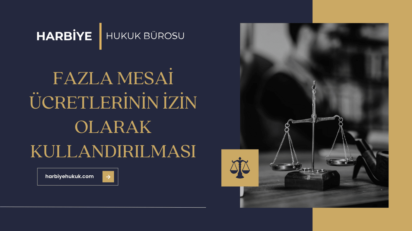 FAZLA MESAİ ÜCRETLERİNİN İZİN OLARAK KULLANDIRILMASI