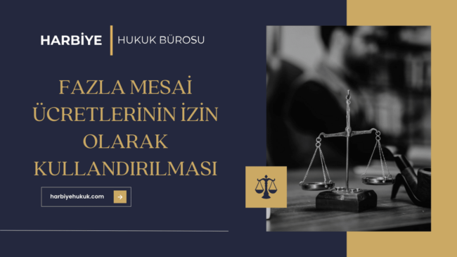 FAZLA MESAİ ÜCRETLERİNİN İZİN OLARAK KULLANDIRILMASI