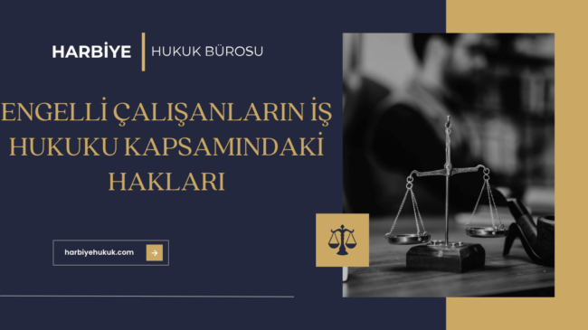 ENGELLİ ÇALIŞANLARIN İŞ HUKUKU KAPSAMINDAKİ HAKLARI