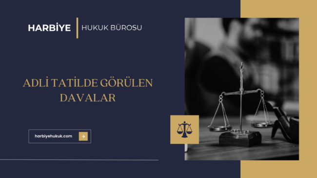 ADLİ TATİLDE GÖRÜLEN DAVALAR