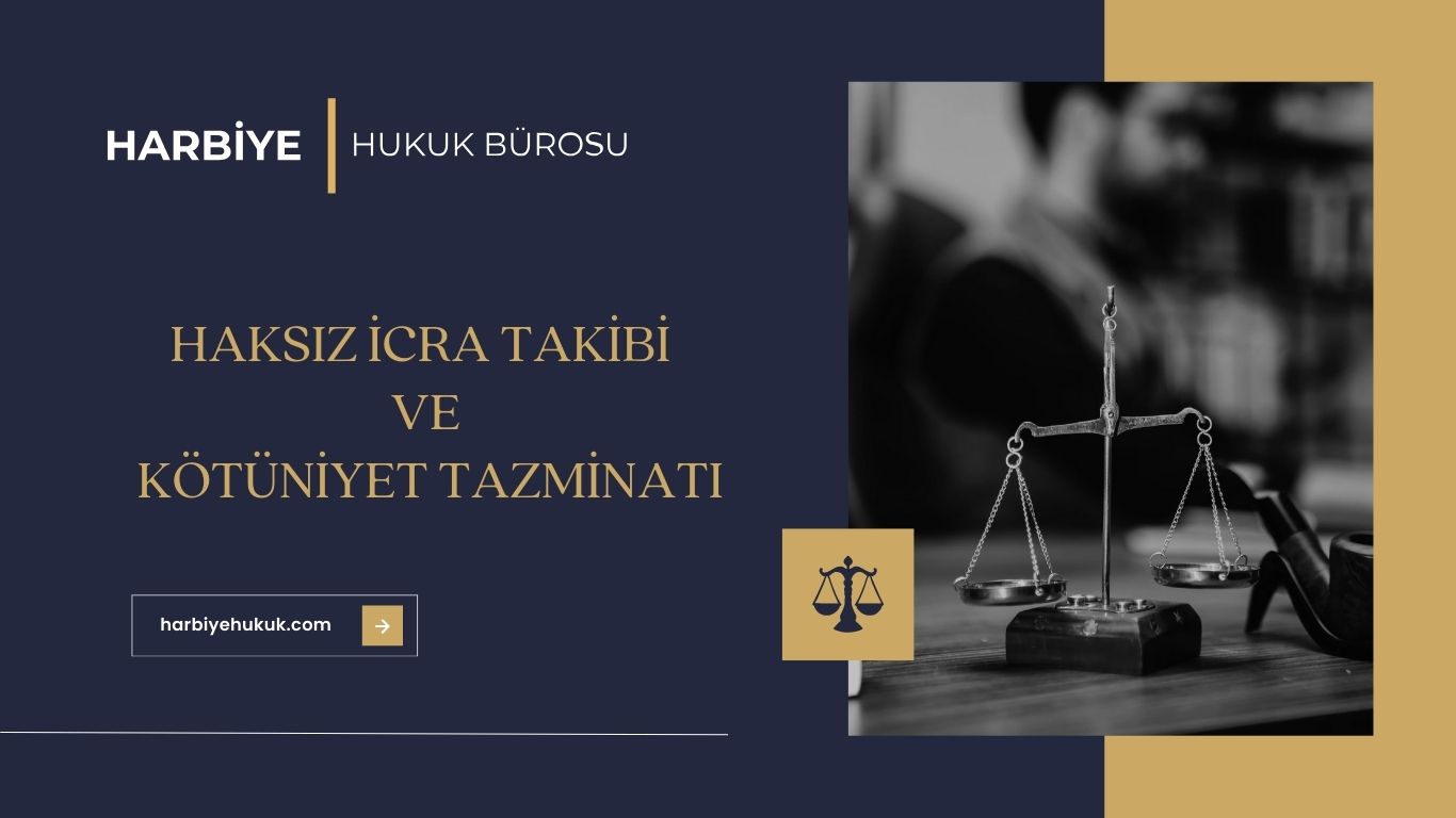 HAKSIZ İCRA TAKİBİ VE KÖTÜNİYET TAZMİNATI