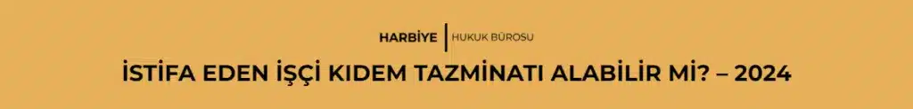 İSTİFA EDEN İŞÇİ KIDEM TAZMİNATI ALABİLİR Mİ? - 2024