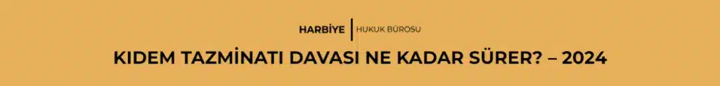 KIDEM TAZMİNATI DAVASI NE KADAR SÜRER? - 2024