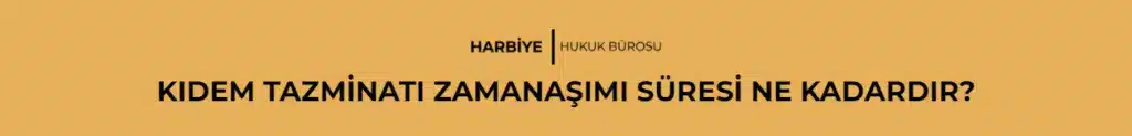 KIDEM TAZMİNATI ZAMANAŞIMI SÜRESİ NE KADARDIR?