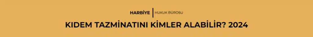 KIDEM TAZMİNATINI KİMLER ALABİLİR? 2024