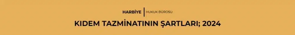 KIDEM TAZMİNATININ ŞARTLARI; 2024